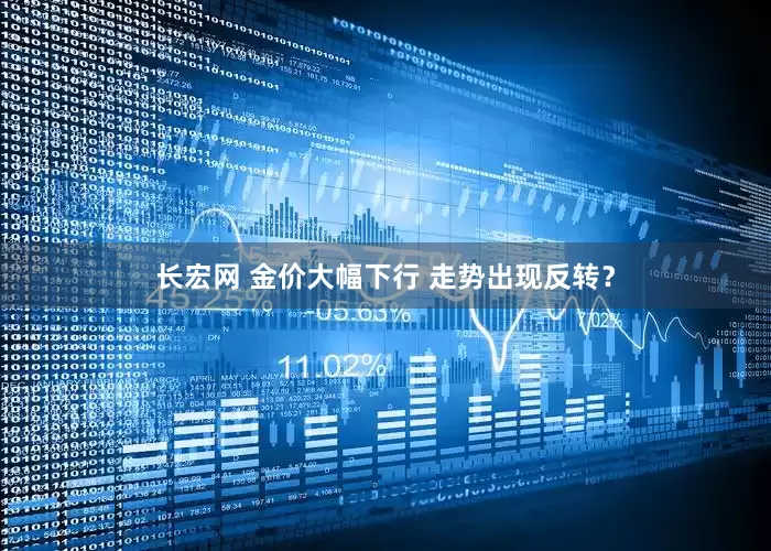 长宏网 金价大幅下行 走势出现反转？