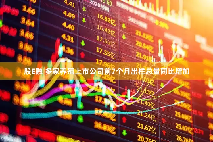 股E融 多家养殖上市公司前7个月出栏总量同比增加
