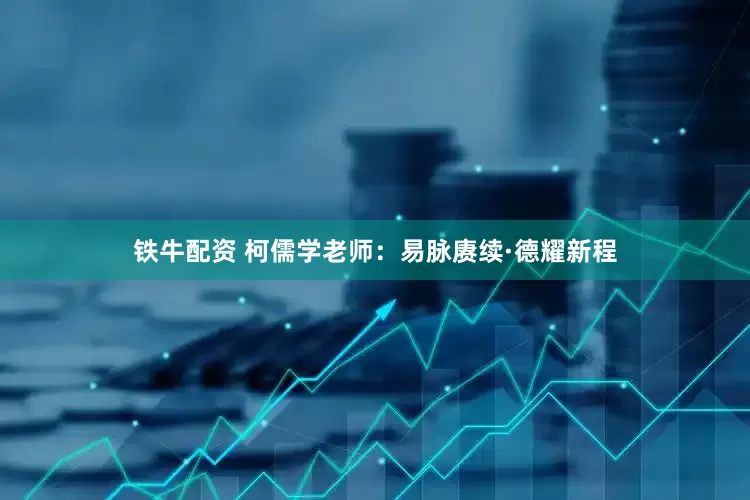 铁牛配资 柯儒学老师：易脉赓续·德耀新程