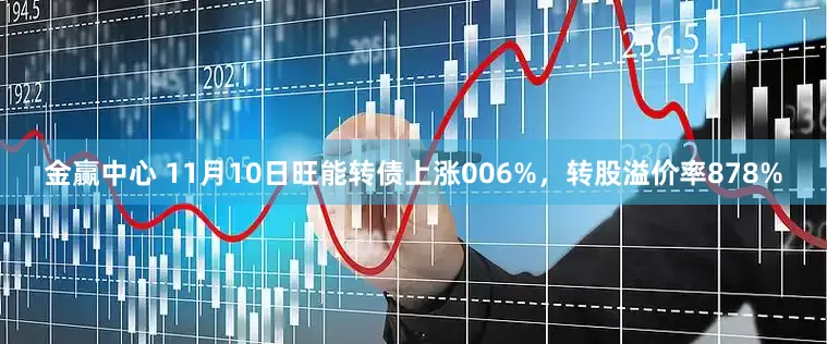 金赢中心 11月10日旺能转债上涨006%，转股溢价率878%