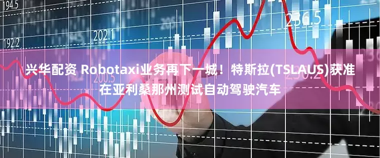 兴华配资 Robotaxi业务再下一城！特斯拉(TSLAUS)获准在亚利桑那州测试自动驾驶汽车