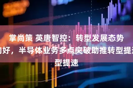 掌尚策 英唐智控：转型发展态势向好，半导体业务多点突破助推转型提速