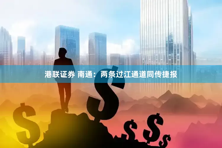 港联证券 南通：两条过江通道同传捷报