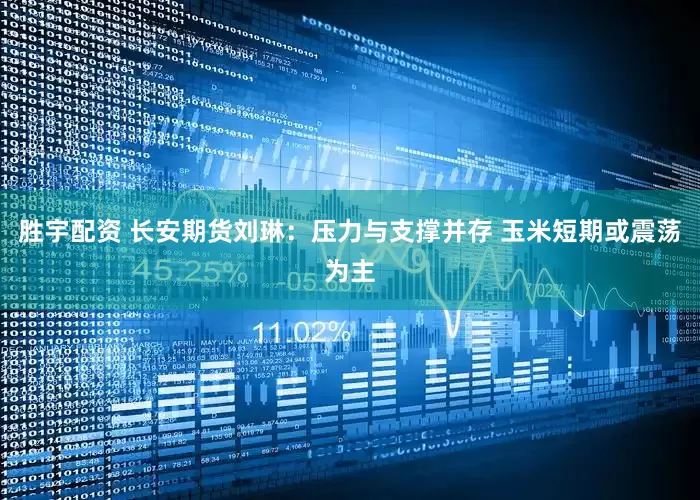 胜宇配资 长安期货刘琳：压力与支撑并存 玉米短期或震荡为主
